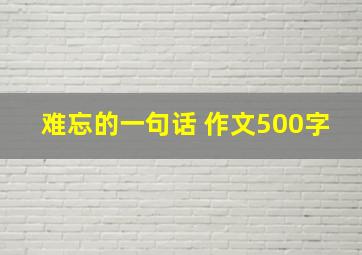 难忘的一句话 作文500字